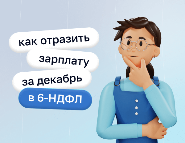 Как отразить зарплату за декабрь 2023 года в 6-НДФЛ