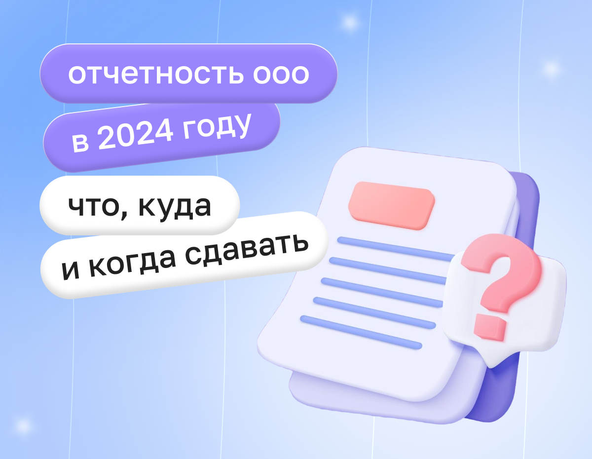 Отчетность ООО в 2024 году: что, куда и когда сдавать | Статья Lad